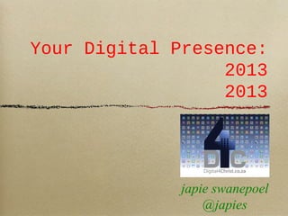 Your Digital Presence:
2013
2013
japie swanepoel
@japies
 