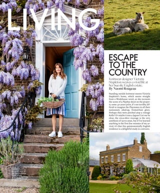ESCAPE
TOTHE
COUNTRY
Knitwear designer Victoria
Stapleton weaves a vivid life at
her bucolic English estate.
By Naomi Rougeau
Standing outside knitwear maven Victoria
Stapleton’s home, which seems straight
from a Wodehouse novel, as she recounts
the scene of a Playboy shoot on the proper-
ty some 40 years prior, it’s not terribly dif-
ficult to imagine the Playmates in all their
suntanned, oiled-up, frosted-hair glory.
Perhaps they were perched atop a vintage
Rolls? Or maybe it was a Jaguar? Let me be
clear, the circa-1800 vicarage is the very
antithesis of 1970s smut, but if I’ve learned
anything in the first few minutes of my ar-
rival, it’s that this quintessentially English
residence is a delightful study in contrasts.
Clockwise from
left: Stapleton on
the front steps of
her Hertfordshire
home; sheep
grazing on the front
pasture; Hill House
in full bloom
JohnnyPilkington(hairandmakeupbyAnnaPayne)
263
 