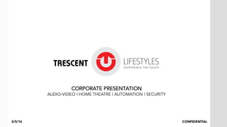 CORPORATE PRESENTATION
AUDIO-VIDEO | HOME THEATRE | AUTOMATION | SECURITY
CONFIDENTIAL2/5/16
 