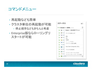 コマンドメニュー	
  
再起動なども簡単	
  
•  クラスタ単位の再起動が可能	
  
• 

• 

• 

28	
  

停止順序などもきちんと考慮	
  

Enterprise版ならローリングリ
スタートが可能	
  

 