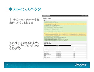 ホストインスペクタ	
  
ホストのヘルスチェックを能
動的に行うことも可能	
  

インストールされているパッ
ケージのバージョンチェック
なども行う

38	
  

ホスト名	
  

 