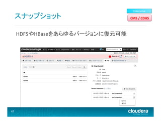 スナップショット	
  
HDFSやHBaseをあらゆるバージョンに復元可能	
  

47	
  

Enterprise	
  

CM5	
  /	
  CDH5	
  

 