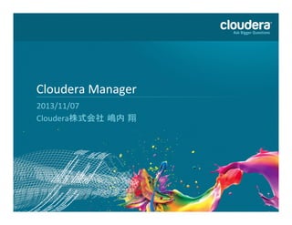 Cloudera	
  Manager	
  
2013/11/07	
  
Cloudera株式会社 嶋内 翔	
  

1	
  

 