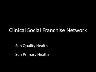 Clinical Social Franchise Network
Sun Quality Health
Sun Primary Health
 