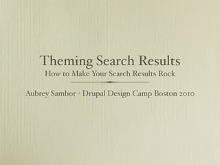 Theming Search Results
     How to Make Your Search Results Rock

Aubrey Sambor - Drupal Design Camp Boston 2010
 