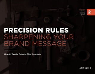 PRECISION RULES
SHARPENING YOUR
BRAND MESSAGE
How to Create Content That Connects
INDELIBLE
3 KEYS TO
BUILDING
A BETTER
BRAND
2
 