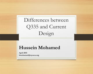 Differences between
Q335 and Current
Design
Hussein Mohamed
April 2015
hmohamed@nycsca.org
 