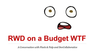 RWD on a Budget WTF
A Conversation with Pixels & Pulp and DevCollaborative
 