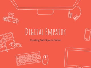 Digital Empathy
Creating Safe Spaces Online
 