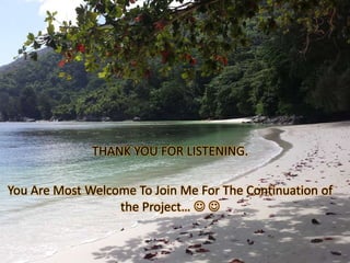 THANK YOU FOR LISTENING.
You Are Most Welcome To Join Me For The Continuation of
the Project…  
 
