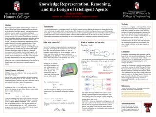 Knowledge Representation, Reasoning,
and the Design of Intelligent Agents
Jackson Miller
Mentor: Dr. Michael Gelfond, Computer Science
Abstract
Knowledge representation and reasoning is a branch of
science in the field of artificial intelligence that focuses
on the design of intelligent agents. Intelligent agents are
software systems capable of exhibiting intelligent
behavior. The purpose of intelligent agents is to create a
system that can solve complex computational problems
using knowledge about the environment and rules on how
to apply this knowledge. One solution is Answer Set
Prolog, a declarative programming language that can be
used to precisely describe an intelligent agent. When
given a mathematical model of its environment and
descriptions of its abilities and goals, an intelligent agent
should be able to orient its work to achieve these goals.
An agent should also be able to adapt to a changing
environment and be capable of achieving its goals with
minimal to no human control. Intelligent agents can be
used in practical intelligent systems that create programs
for many applications such as more efficient search
algorithms and smarter robots. Additionally, intelligent
agents can lead to a better understanding of the process of
thought and to new discoveries in human cognitive
ability.
Introduction
Artificial intelligence is an emergent topic in the field of computer science that has the potential to change the way we
view technology through its ability to aid humans. The foundation of artificial intelligence focuses around a computer
being able to create a mathematical model of a system and subsequently being able to reason about this system to perform
a particular task or solve a complex problem in the way that a human would. At the core of this idea is the field of
knowledge representation and reasoning, the two systems needed for a computer to exhibit intelligent behavior.
Methods
In order for a computer to solve a problem, it must
first understand the problem. One language used
to do this is Answer Set Prolog (ASP). ASP is a
declarative programming language, meaning that
you have to describe the problem and describe
what you want done, and the compiler figures out
the specifics of how to solve it. Most
programming languages require you to tell the
computer how to do its task, but ASP only needs
the mathematical model of an environment, the
rules it needs to follow, and the goal it needs to
accomplish.
Tools of Answer Set Prolog
ASP has unique tools that allow it to be more powerful
than other languages.
One of ASP’s most useful features is its focus on belief.
Instead of operating solely on True and False, it can also
understand what is believed to be true or false and what is
not believed to be true or false. The expression
not l
evaluates to True if l is not believed to be true. This
allows the program to make claims about a system when
there is a lack of information.
The rule
-p(a) :- not p(a)
Tells the computer that if p(a) is not believed to be True,
then it is False. This idea allows the program to operate
under a Closed World Assumption, which guarantees
that the program will have a True or False answer for
every value operating under the CWA. Otherwise the
program may return a value unknown if it has no reason
to believe the value would be True.
Conclusion
Knowledge representation and reasoning is at the
heart of the field of artificial intelligence. The task
of describing a mathematical model is done
through Answer Set programming, which utilizes a
declarative programming paradigm to solve
complex problems.
Answer Set Prolog can be used to create solutions
to problems such as the Stable Marriage Problem,
but it can also be used to create intelligent agents
that are capable of reasoning about the real world.
This technology has been used to create a decision
support system for the Space Shuttle. There is also
great potential in the field of human-computer
interaction with systems being capable of
processing English in a way the computer can
understand.
References:
Gelfond, Michael, and Yulia Kahl. “Knowledge Representation,
Reasoning, and the Design of Intelligent Agents.”
https://www.cs.utexas.edu/users/vl/papers/wiasp.pdf
https://upload.wikimedia.org/wikipedia/commons/thumb/6/6e/
Pin_tumbler_with_key.svg/1229px-Pin_tumbler_with_key.svg.png
http://www.science4all.org/article/marriage-problem-and-variants/
Kinds of problems ASP can solve:
Electrical Circuit:
What is an Answer Set?
Answer Set programming is a declarative programming
paradigm, meaning that the programmer must describe
what they want the computer to solve for, and the
computer figures out the how. If the computer is able to
find at least one solution, the program is labeled
satisfiable and the ASP Solver will return the True/False
values that fit the criteria of the problem. This set of
values is known as the Answer Set.
Simply put, an Answer
Set can be thought of as a
key, and the program, a
lock. The computer looks
inside the lock and
returns a key that fits.
There may also be several
keys or no key at all.
For example, the program
p(b) :- q(a)
q(a)
The first line tells us that if q(a) is true, then p(b)
must be true. The second tells us that q(a) is always
true.
AnAnswer Set to this program is
S = {q(a), p(b)}
Because every element of S satisfies the rules of the
program.
ASP can be used to describe electrical circuits like the one
pictured above. A description of the not-gate G0 would
look like:
gate(g0).
type(g0,not_gate).
input(g0,w0).
output(g0,w1).
Description of the gate’s
inputs and outputs
val(W1,V1):-output(G,W1),
type(G,not_gate),
input(G,W0),
val(W0,V0),
opposite(V1,V0).
Description of the logic to be used to
evaluate the value of the gate
Stable Marriage Problem
The Stable Marriage Problem aims to find a stable
pairing of partners based on their preferences. The
Gale-Shapley algorithm promises a stable grouping
every time if men propose to their top choice, then their
second choice, and so on.
With ASP, a solver can find a stable configuration with
only a description of the men and women’s preferences
and the rules of engagement and preference it must
follow. That means it can solve the Stable Marriage
Problem without the use of a complex data structure or
explicit algorithm.
Acknowledgement:
I would like to thank the Honors
College Undergraduate Research
Scholars Program supported by the
CH and Helen Jones Foundations
 