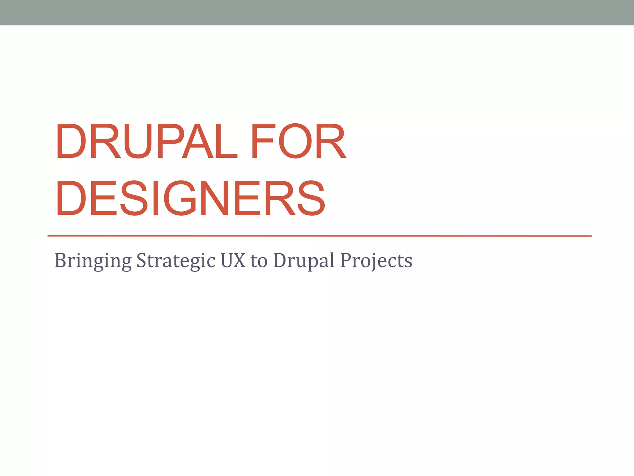 DRUPAL FOR
DESIGNERS
Bringing Strategic UX to Drupal Projects
 