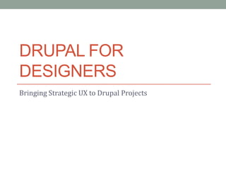 DRUPAL FOR
DESIGNERS
Bringing Strategic UX to Drupal Projects
 