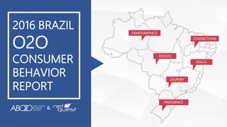 CONNECTIONS
JOURNEY
DEVICES
DEMOGRAPHICS
&
REACH
PREFERENCE
2016 BRAZIL
O2O
CONSUMER
BEHAVIOR
REPORT
 