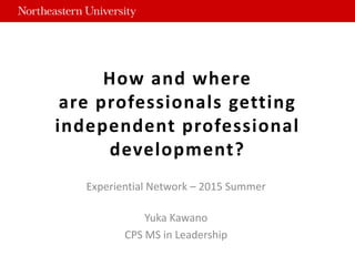 Experiential Network – 2015 Summer
Yuka Kawano
CPS MS in Leadership
 