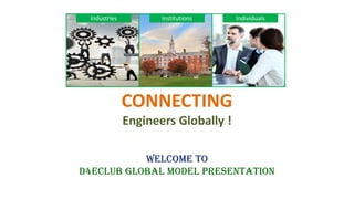 WELCOME TO
D4ECLUB GLOBAL MODEL PRESENTATION
Industries Institutions Individuals
CONNECTING
Engineers Globally !
 