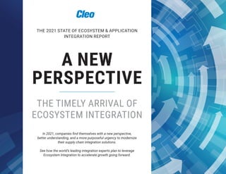 A NEW
PERSPECTIVE
THE TIMELY ARRIVAL OF
ECOSYSTEM INTEGRATION
In 2021, companies find themselves with a new perspective,
better understanding, and a more purposeful urgency to modernize
their supply chain integration solutions.
See how the world’s leading integration experts plan to leverage
Ecosystem Integration to accelerate growth going forward.
THE 2021 STATE OF ECOSYSTEM & APPLICATION
INTEGRATION REPORT
 