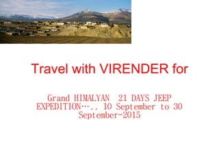 Travel with VIRENDER for
Grand HIMALYAN 21 DAYS JEEP
EXPEDITION….. 10 September to 30
September-2015
 