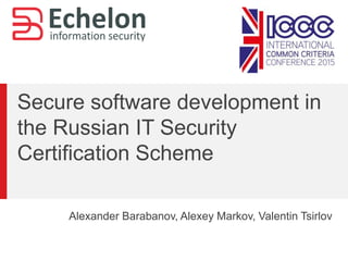Secure software development in
the Russian IT Security
Certification Scheme
Alexander Barabanov, Alexey Markov, Valentin Tsirlov
 