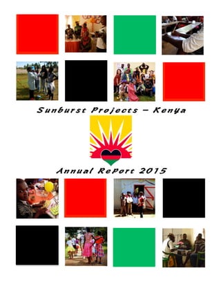   	
  
	
  
‘
	
  
	
  
	
  
	
  
	
  
	
  
	
  
	
  
	
  
	
  
	
  
	
  
	
  
	
  
Sunburst Projects - Kenya
Annual Report 2015
	
  
	
  
	
  
	
  
	
  
	
  
	
  
	
  
	
  
	
  
	
  
	
  
	
  
	
   	
  
 