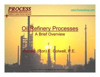 mol`bpp “Excellence in Applied Chemical Engineering”
Oil Refinery Processes
A Brief Overview
Ronald (Ron) F. Colwell, P.E.
www.ProcessEngr.com
Copyright © 2009 Process Engineering Associates, LLC. All rights reserved.
 
