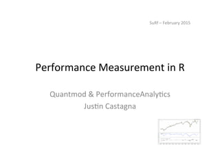 Performance	
  Measurement	
  in	
  R	
  
Quantmod	
  &	
  PerformanceAnaly7cs	
  
Jus7n	
  Castagna	
  
SuRf	
  –	
  February	
  2015	
  
	
  
 