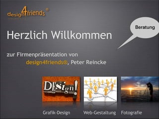 Beratung

Herzlich Willkommen
zur Firmenpräsentation von
       design4friends®, Peter Reincke




             Grafik-Design   Web-Gestaltung   Fotografie
 