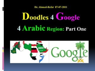 Dr. Ahmed-Refat 07-07-2011



 Doodles 4 Google
4 Arabic Region: Part One
 