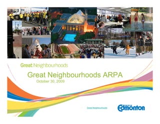 Great Neighbourhoods ARPA
  October 30, 2009




                     •   Great Neighbourhoods
 