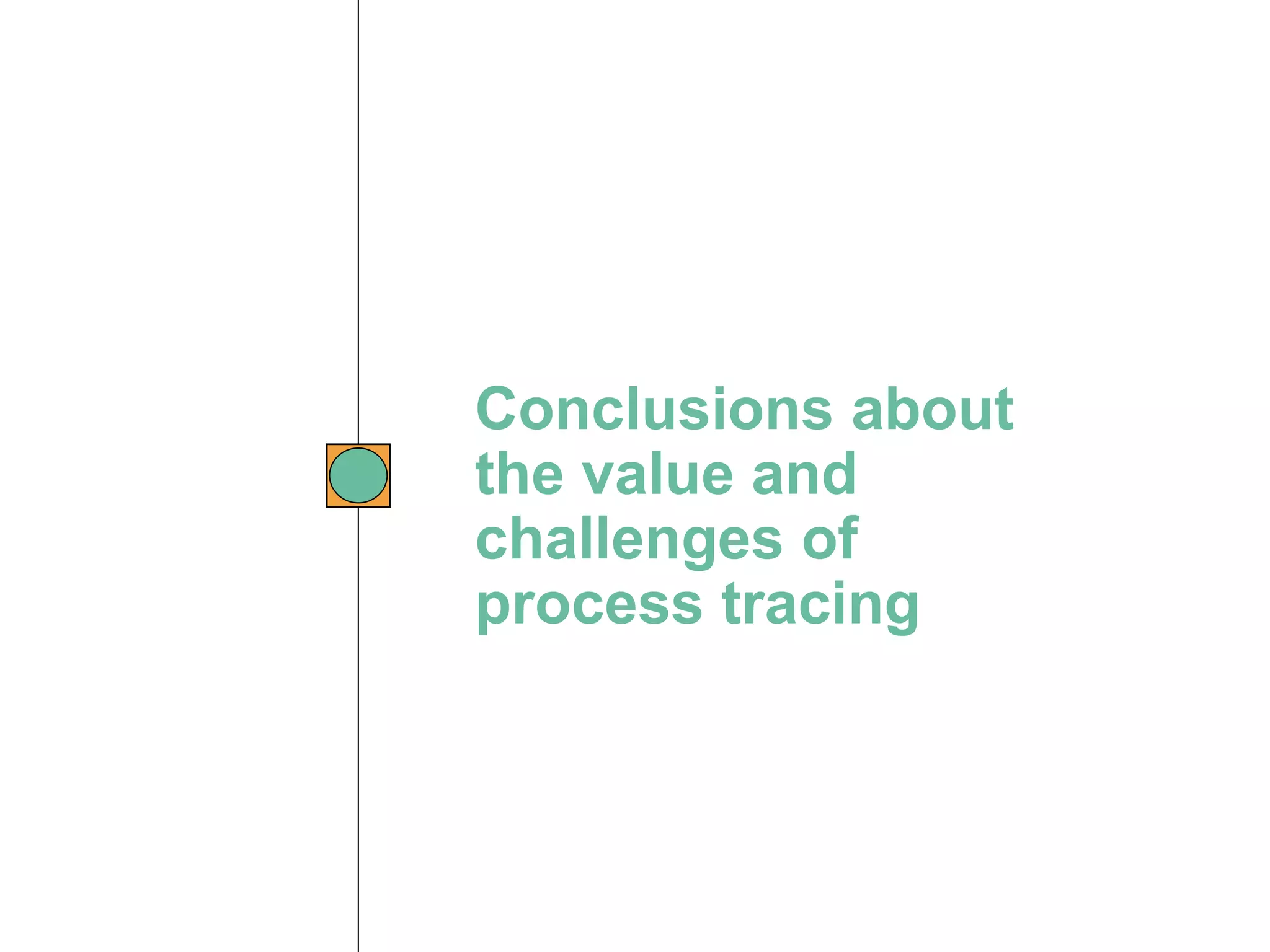 Conclusions about
the value and
challenges of
process tracing
 