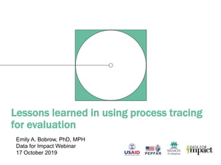 Lessons learned in using process tracing
for evaluation
Emily A. Bobrow, PhD, MPH
Data for Impact Webinar
17 October 2019
 
