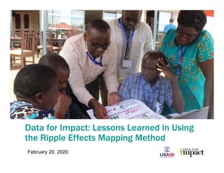 Data for Impact: Lessons Learned in Using
the Ripple Effects Mapping Method
February 20, 2020
 