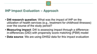 • D4I research question: What was the impact of IHP on the
utilization of health services (e.g., treatment for childhood i...