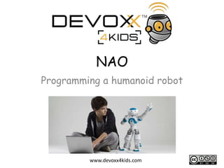 NAO
Programming a humanoid robot

www.devoxx4kids.com

 
