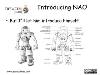Introducing NAO
• But I'll let him introduce himself!

www.devoxx4kids.com

2

 