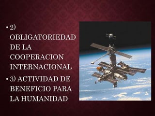 • 2)
OBLIGATORIEDAD
DE LA
COOPERACION
INTERNACIONAL
• 3) ACTIVIDAD DE
BENEFICIO PARA
LA HUMANIDAD
 