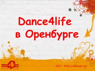 Dance4life Россия
Dance4life
в Оренбурге

            2011 – 2012 учебный год
 