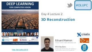Eduard Ramon
eduard.ramon.maldonado@upc.edu
PhD Student
Universitat Politècnica de Catalunya
Technical University of Catalonia
3D Reconstruction
#DLUPC
http://bit.ly/dlcv2018
 