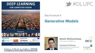 Kevin McGuinness
kevin.mcguinness@dcu.ie
Assistant Professor
School of Electronic Engineering
Dublin City University
http://bit.ly/dlcv2018
#DLUPC
Generative Models
Day 4 Lecture 3
 