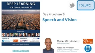 Xavier Giro-i-Nieto
xavier.giro@upc.edu
Associate Professor
Universitat Politecnica de Catalunya
Technical University of Catalonia
Speech and Vision
Day 4 Lecture 6
#DLUPC
http://bit.ly/dlcv2018
 