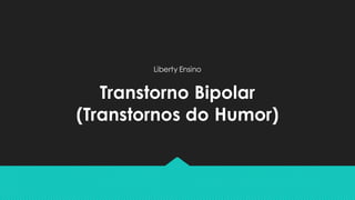 Transtorno Bipolar
(Transtornos do Humor)
Liberty Ensino
 