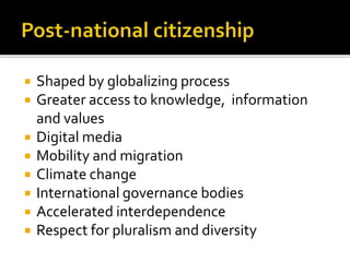  Shaped by globalizing process
 Greater access to knowledge, information
and values
 Digital media
 Mobility and migration
 Climate change
 International governance bodies
 Accelerated interdependence
 Respect for pluralism and diversity
 