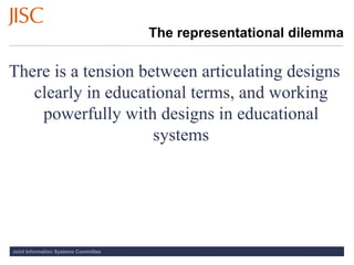 There is a tension between articulating designs clearly in educational terms, and working powerfully with designs in educational systems The representational dilemma 