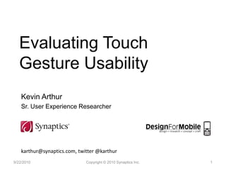 Evaluating Touch
   Gesture Usability
    Kevin Arthur
    Sr. User Experience Researcher




    karthur@synaptics.com, twitter @karthur
9/22/2010                     Copyright © 2010 Synaptics Inc.   1
 