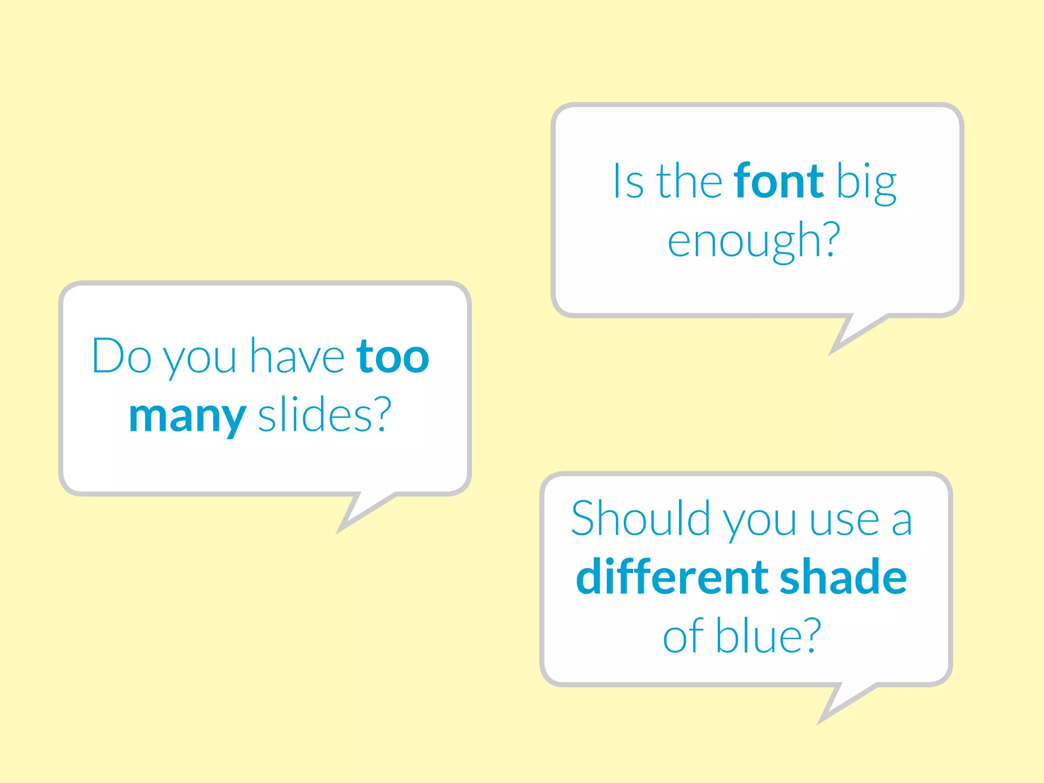 Is the font big
enough?
Do you have too
many slides?
Should you use a
different shade
of blue?
 