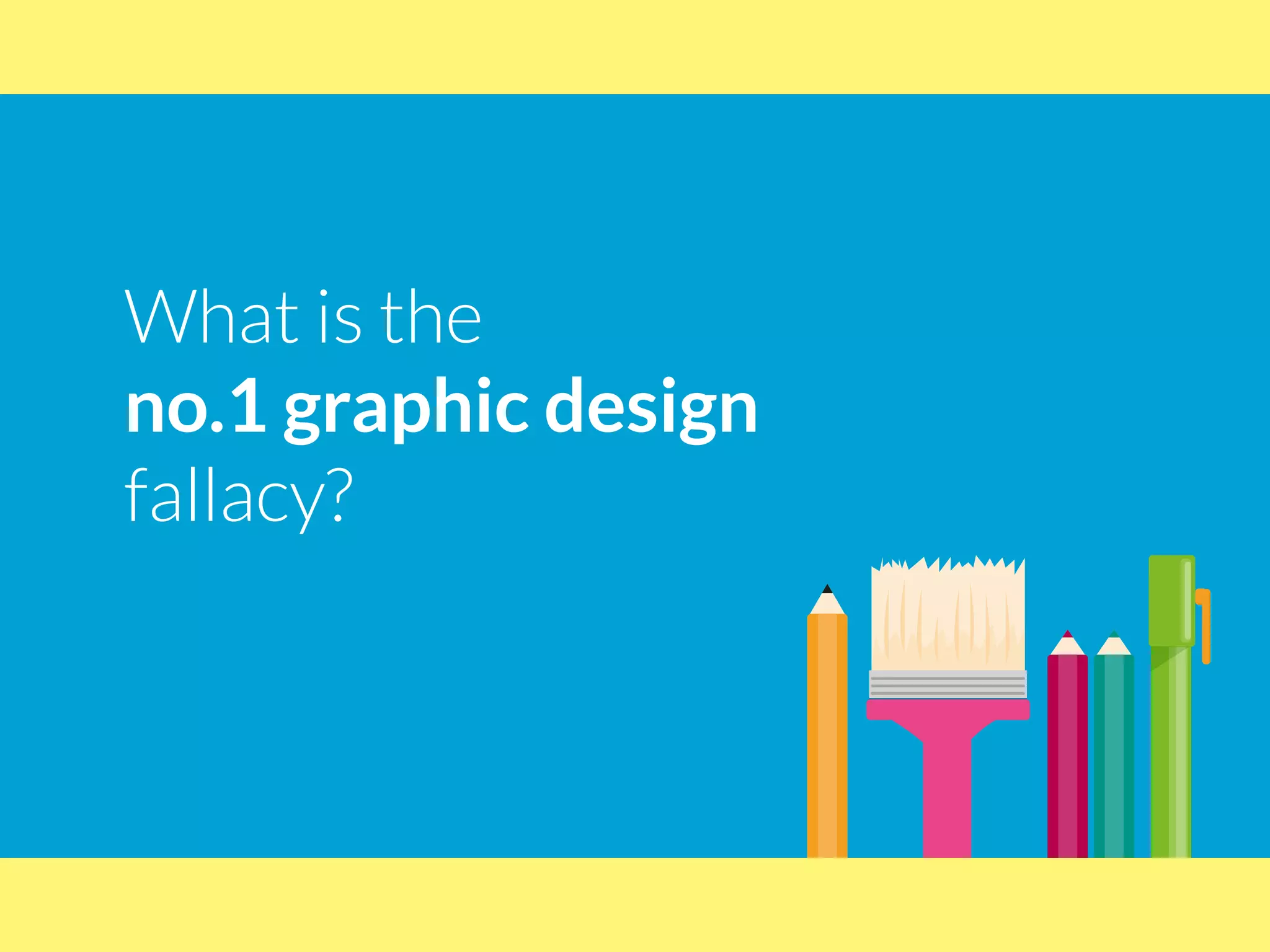 What is the
no.1 graphic design
fallacy?
 