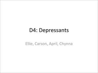 D4: Depressants 

Ellie, Carson, April, Chynna 
 