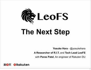 The Next Step 
Yosuke Hara - @yosukehara 
A Researcher of R.I.T. and Tech Lead LeoFS 
with Paras Patel, An engineer of Rakuten DU 
1 
 