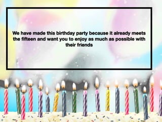 We have made this birthday party because it already meets
the ﬁfteen and want you to enjoy as much as possible with
their friends
 