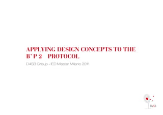 Applying design concepts to the
B p 2 protocol
D4SB Group - IED Master Milano 2011
 